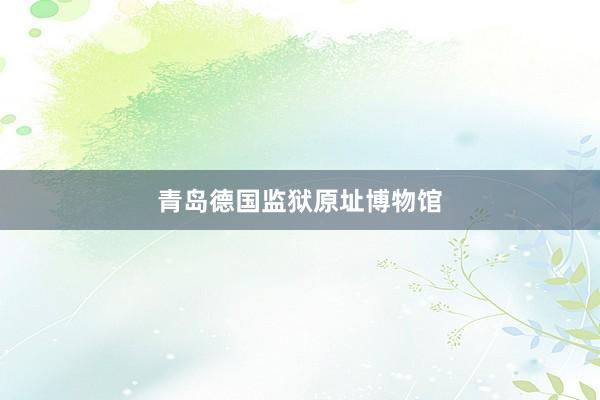 青岛德国监狱原址博物馆