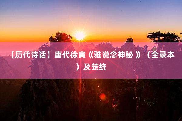 【历代诗话】唐代徐寅《雅说念神秘 》(全录本)及笼统
