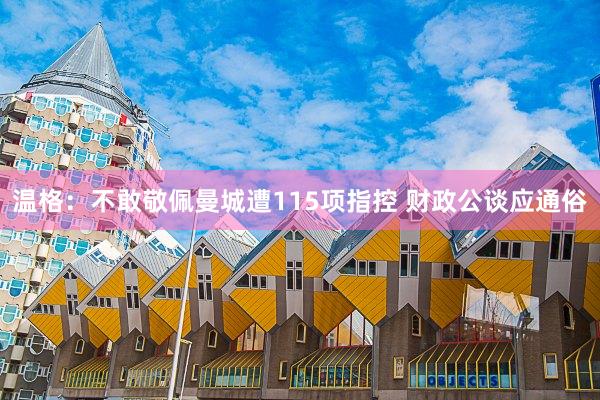 温格：不敢敬佩曼城遭115项指控 财政公谈应通俗