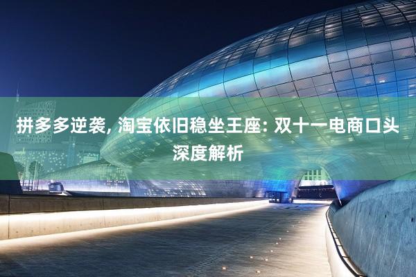 拼多多逆袭, 淘宝依旧稳坐王座: 双十一电商口头深度解析