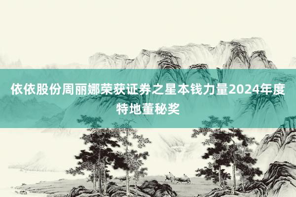 依依股份周丽娜荣获证券之星本钱力量2024年度特地董秘奖
