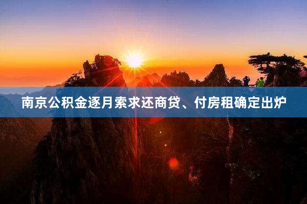 南京公积金逐月索求还商贷、付房租确定出炉