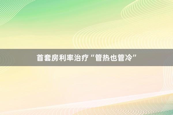 首套房利率治疗“管热也管冷”