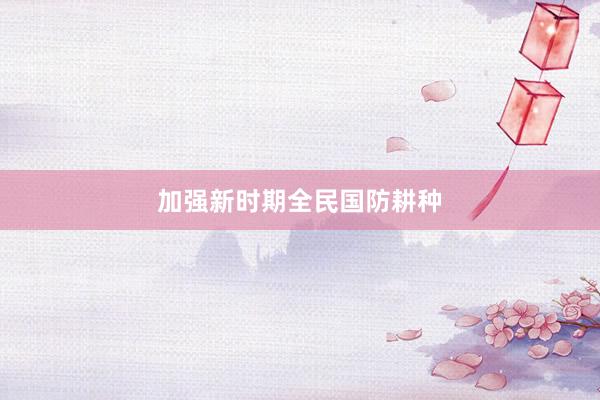 加强新时期全民国防耕种