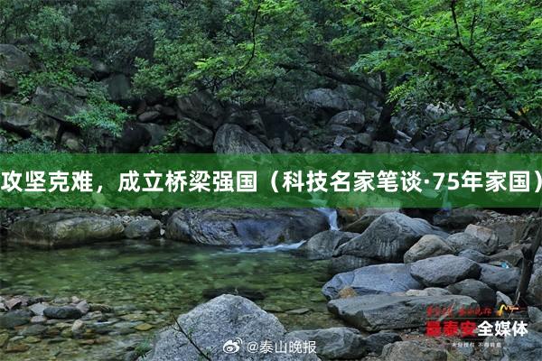 攻坚克难，成立桥梁强国（科技名家笔谈·75年家国）