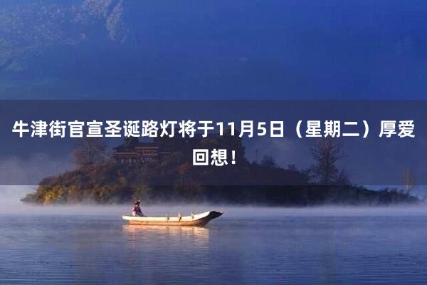 牛津街官宣圣诞路灯将于11月5日（星期二）厚爱回想！