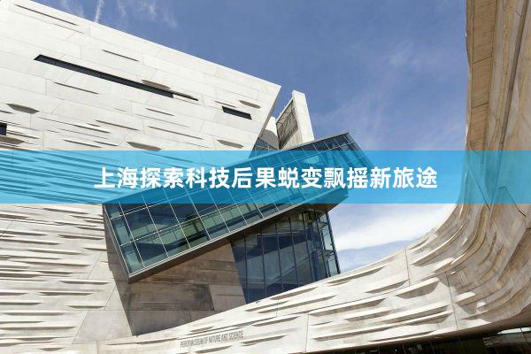 上海探索科技后果蜕变飘摇新旅途