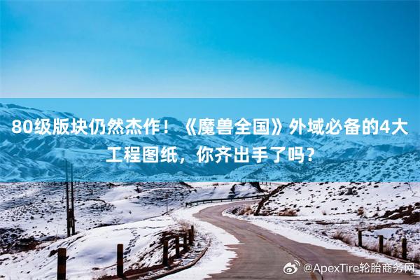 80级版块仍然杰作！《魔兽全国》外域必备的4大工程图纸，你齐出手了吗？