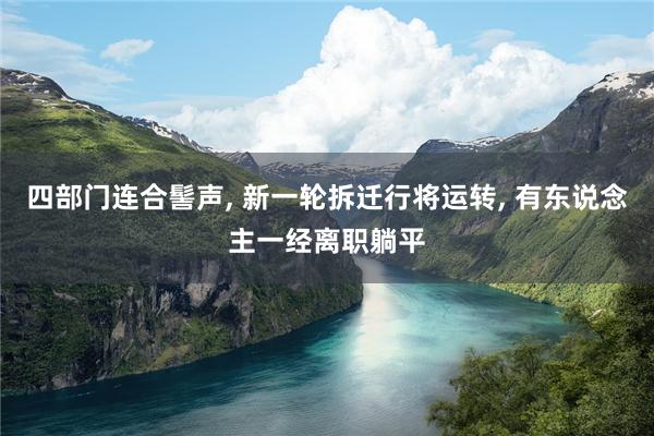 四部门连合髻声, 新一轮拆迁行将运转, 有东说念主一经离职躺平