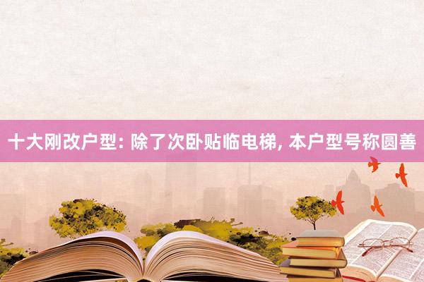 十大刚改户型: 除了次卧贴临电梯, 本户型号称圆善