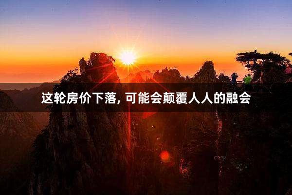 这轮房价下落, 可能会颠覆人人的融会