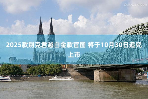 2025款别克君越白金款官图 将于10月30日追究上市